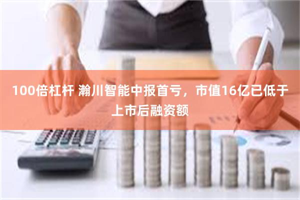 100倍杠杆 瀚川智能中报首亏，市值16亿已低于上市后融资额