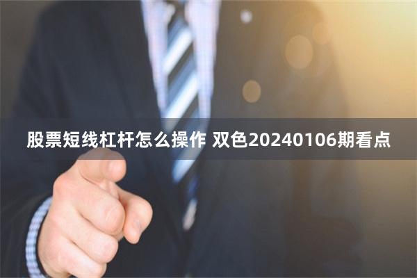 股票短线杠杆怎么操作 双色20240106期看点