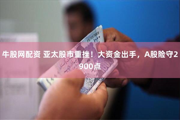 牛股网配资 亚太股市重挫！大资金出手，A股险守2900点