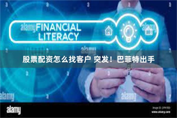 股票配资怎么找客户 突发！巴菲特出手