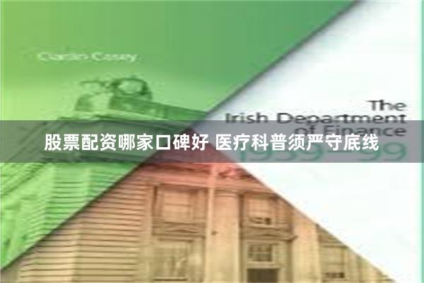 股票配资哪家口碑好 医疗科普须严守底线
