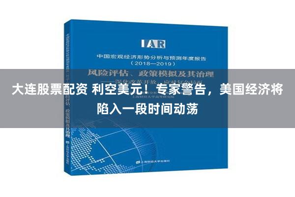 大连股票配资 利空美元！专家警告，美国经济将陷入一段时间动荡