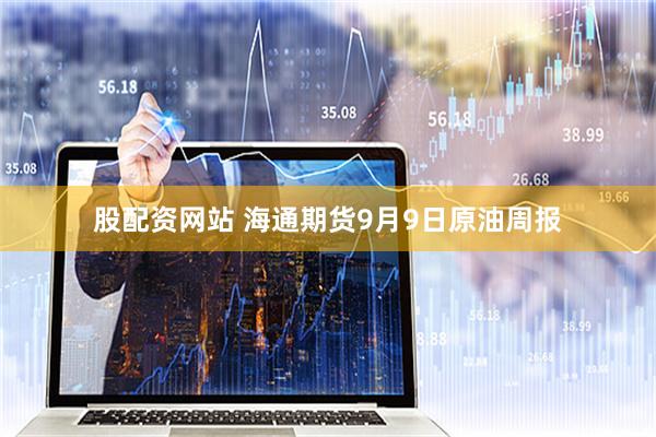 股配资网站 海通期货9月9日原油周报