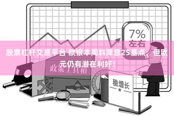 股票杠杆交易平台 欧银本周料降息25基点，但欧元仍有潜在利好！