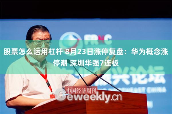 股票怎么运用杠杆 8月23日涨停复盘：华为概念涨停潮 深圳华强7连板