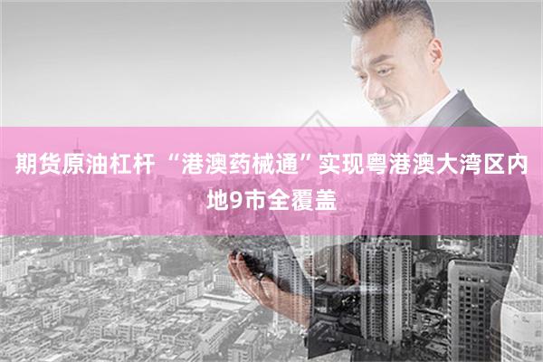 期货原油杠杆 “港澳药械通”实现粤港澳大湾区内地9市全覆盖