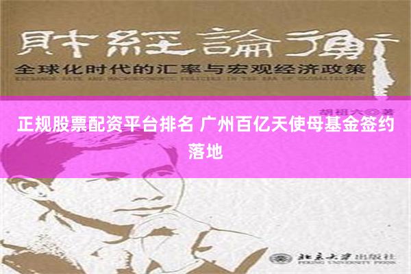 正规股票配资平台排名 广州百亿天使母基金签约落地