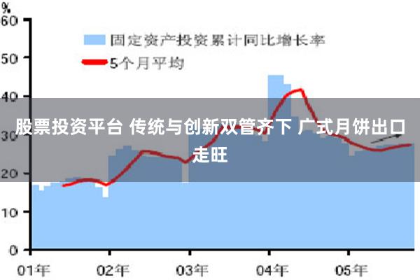 股票投资平台 传统与创新双管齐下 广式月饼出口走旺