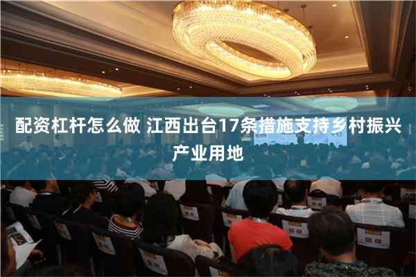 配资杠杆怎么做 江西出台17条措施支持乡村振兴产业用地