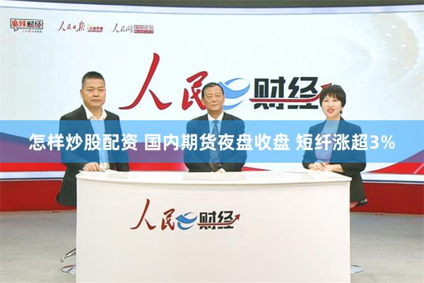 怎样炒股配资 国内期货夜盘收盘 短纤涨超3%