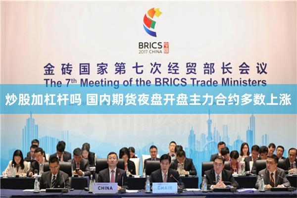 炒股加杠杆吗 国内期货夜盘开盘主力合约多数上涨