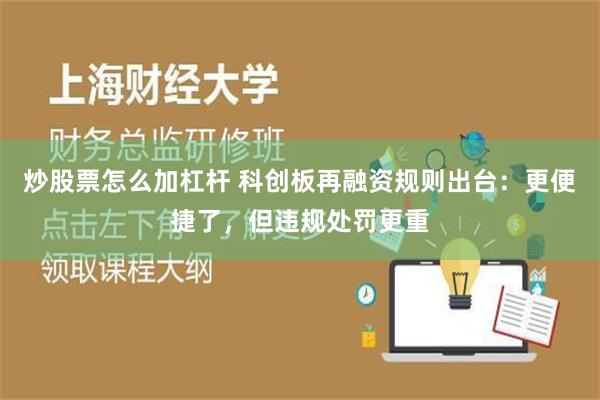 炒股票怎么加杠杆 科创板再融资规则出台：更便捷了，但违规处罚更重