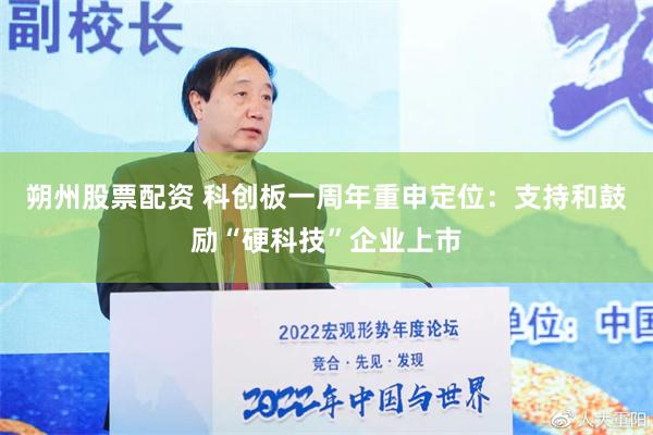 朔州股票配资 科创板一周年重申定位：支持和鼓励“硬科技”企业上市