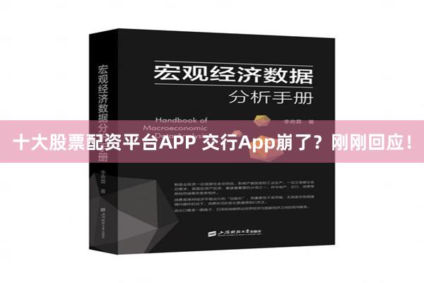 十大股票配资平台APP 交行App崩了？刚刚回应！