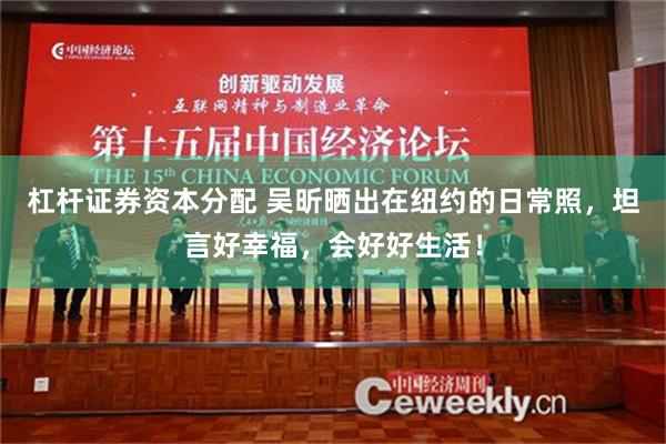 杠杆证券资本分配 吴昕晒出在纽约的日常照，坦言好幸福，会好好生活！