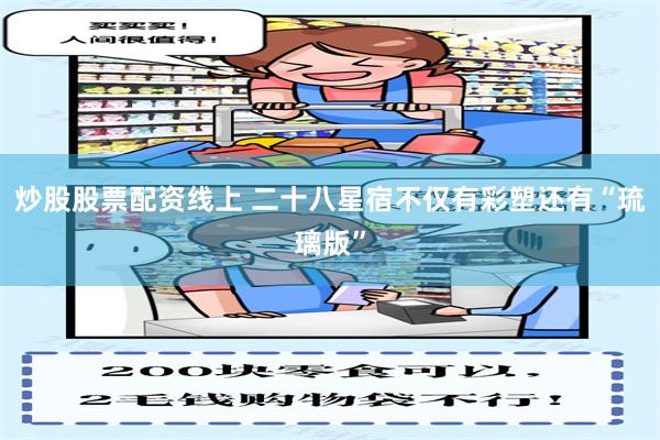 炒股股票配资线上 二十八星宿不仅有彩塑还有“琉璃版”