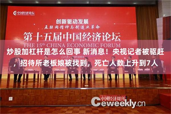 炒股加杠杆是怎么回事 新消息！央视记者被驱赶，招待所老板娘被找到，死亡人数上升到7人