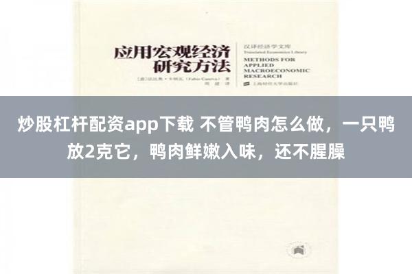 炒股杠杆配资app下载 不管鸭肉怎么做，一只鸭放2克它，鸭肉鲜嫩入味，还不腥臊