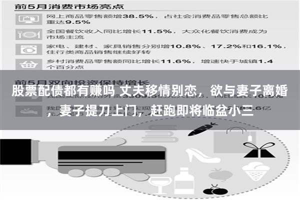 股票配债都有赚吗 丈夫移情别恋，欲与妻子离婚，妻子提刀上门，赶跑即将临盆小三