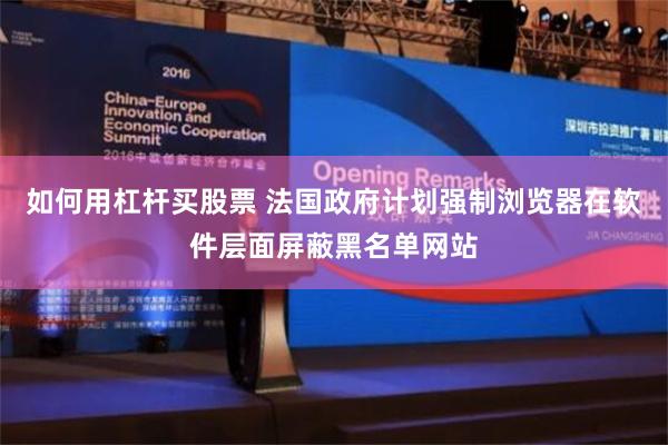 如何用杠杆买股票 法国政府计划强制浏览器在软件层面屏蔽黑名单网站