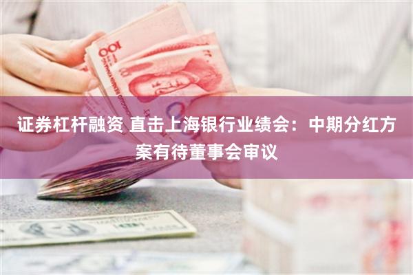 证券杠杆融资 直击上海银行业绩会：中期分红方案有待董事会审议