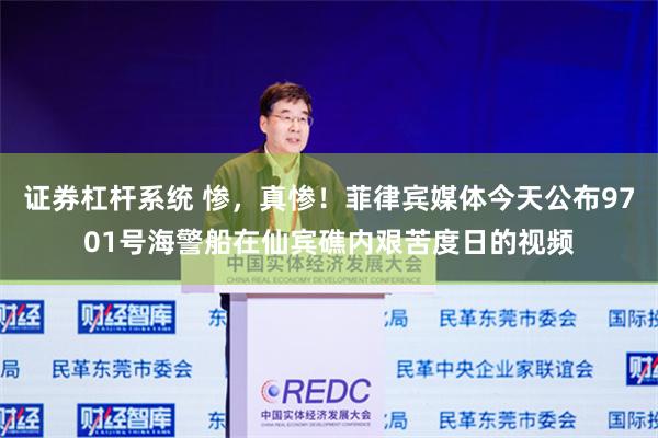 证券杠杆系统 惨，真惨！菲律宾媒体今天公布9701号海警船在仙宾礁内艰苦度日的视频