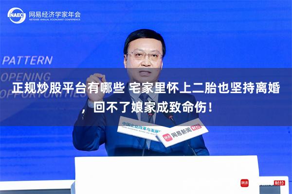 正规炒股平台有哪些 宅家里怀上二胎也坚持离婚，回不了娘家成致命伤！