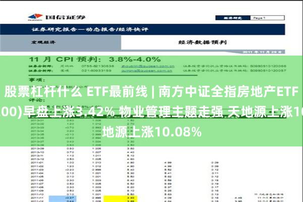 股票杠杆什么 ETF最前线 | 南方中证全指房地产ETF(512200)早盘上涨3.42% 物业管理主题走强 天地源上涨10.08%