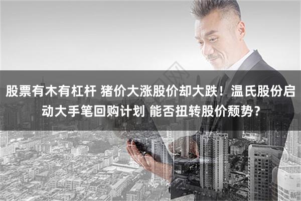 股票有木有杠杆 猪价大涨股价却大跌！温氏股份启动大手笔回购计划 能否扭转股价颓势？