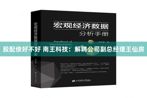 股配债好不好 南王科技：解聘公司副总经理王仙房