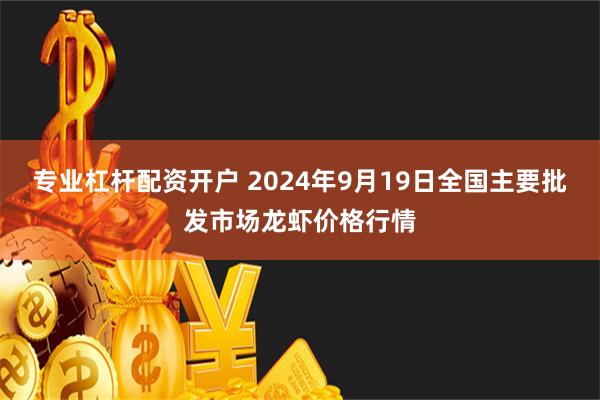 专业杠杆配资开户 2024年9月19日全国主要批发市场龙虾价格行情