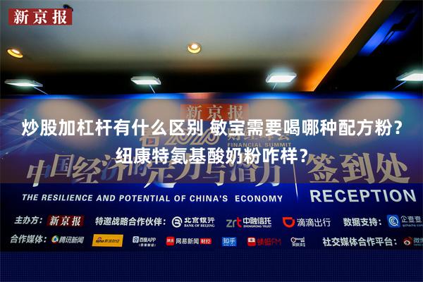 炒股加杠杆有什么区别 敏宝需要喝哪种配方粉？纽康特氨基酸奶粉咋样？