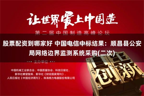 股票配资到哪家好 中国电信中标结果：顺昌县公安局网络边界监测系统采购(二次)