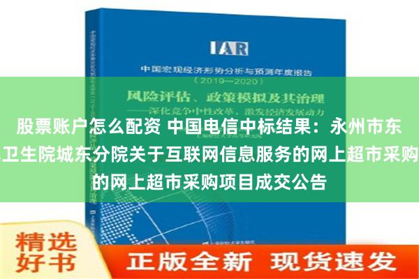 股票账户怎么配资 中国电信中标结果：永州市东安县白牙市镇卫生院城东分院关于互联网信息服务的网上超市采购项目成交公告