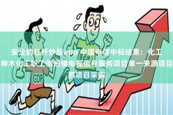 安全的杠杆炒股app 中国电信中标结果：化工公司神木化工职工倒班楼电视信号服务项目单一来源项目采购