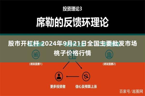 股市开杠杆 2024年9月21日全国主要批发市场桃子价格行情
