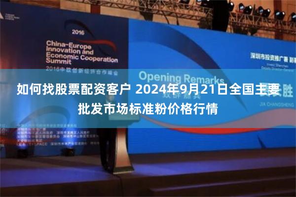 如何找股票配资客户 2024年9月21日全国主要批发市场标准粉价格行情