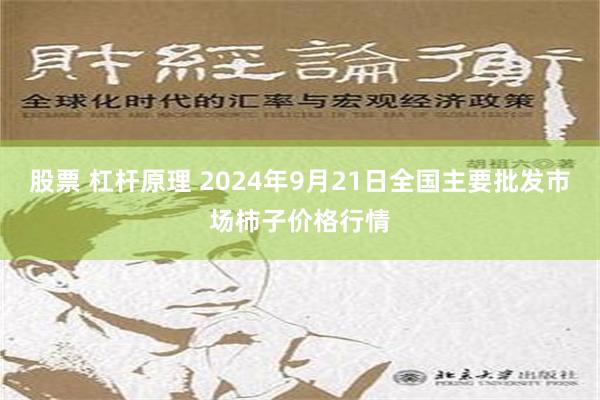 股票 杠杆原理 2024年9月21日全国主要批发市场柿子价格行情