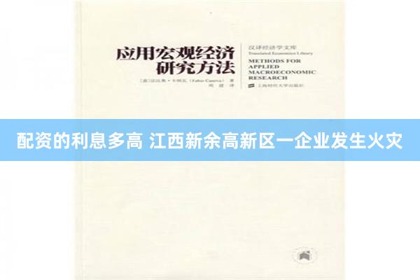配资的利息多高 江西新余高新区一企业发生火灾