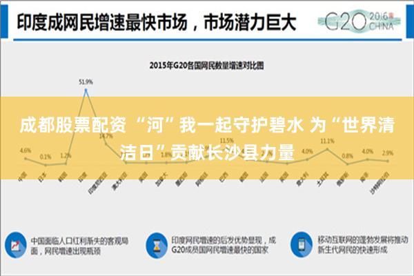 成都股票配资 “河”我一起守护碧水 为“世界清洁日”贡献长沙县力量