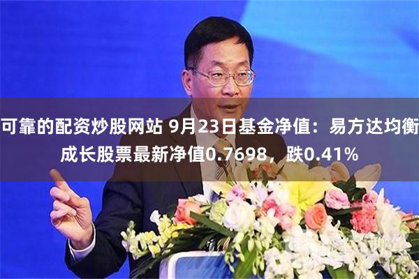 可靠的配资炒股网站 9月23日基金净值：易方达均衡成长股票最新净值0.7698，跌0.41%