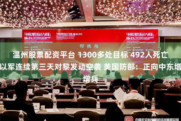 温州股票配资平台 1300多处目标 492人死亡！以军连续第三天对黎发动空袭 美国防部：正向中东增兵