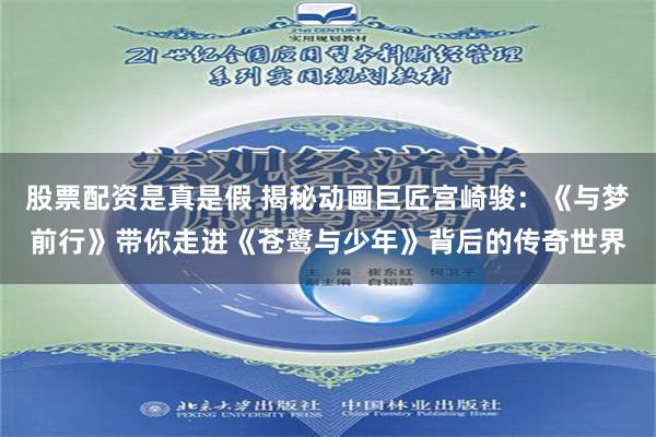 股票配资是真是假 揭秘动画巨匠宫崎骏：《与梦前行》带你走进《苍鹭与少年》背后的传奇世界