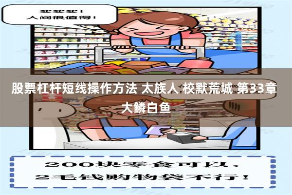 股票杠杆短线操作方法 太族人 校默荒城 第33章 大鳞白鱼