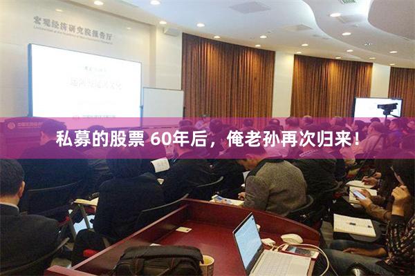 私募的股票 60年后，俺老孙再次归来！