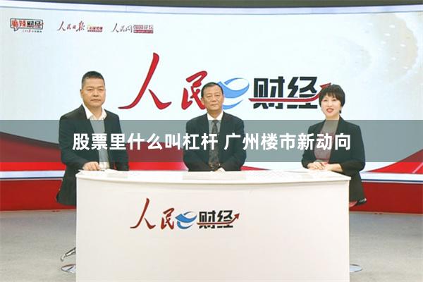 股票里什么叫杠杆 广州楼市新动向