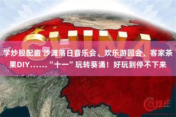 学炒股配资 沙滩落日音乐会、欢乐游园会、客家茶果DIY……“十一”玩转葵涌！好玩到停不下来