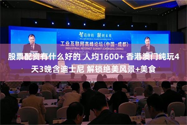 股票配资有什么好的 人均1600+ 香港澳门纯玩4天3晚含迪士尼 解锁绝美风景+美食