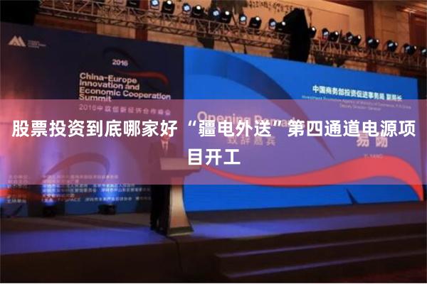 股票投资到底哪家好 “疆电外送”第四通道电源项目开工