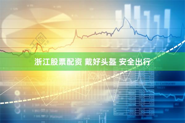 浙江股票配资 戴好头盔 安全出行
